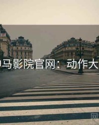 神马影院官网：动作大片