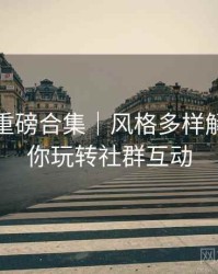 秀人网重磅合集｜风格多样解析＋带你玩转社群互动