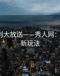 粉丝福利大放送——秀人网：2025 最新玩法