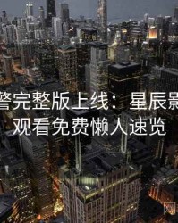 高能预警完整版上线：星辰影院在线观看免费懒人速览