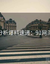 AI深度分析爆料速递：91网深度思考