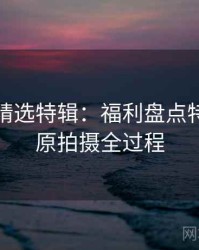 秀人网精选特辑：福利盘点特刊，还原拍摄全过程