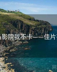 神马影院我不卡——佳片有约