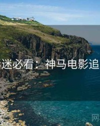 假日影迷必看：神马电影追剧日历