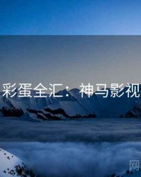 彩蛋全汇：神马影视