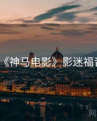 《神马电影》影迷福音