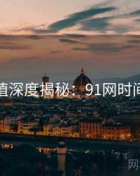 商业价值深度揭秘：91网时间轴梳理