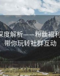 秀人网深度解析——粉丝福利大放送·带你玩转社群互动