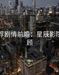 爆火推荐剧情前瞻：星辰影院高能回顾