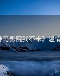 《神马影院我不卡》温情治愈