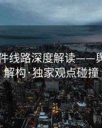91大事件线路深度解读——舆论漩涡解构·独家观点碰撞