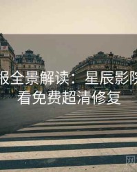 官方播报全景解读：星辰影院在线观看免费超清修复