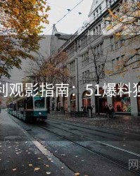 粉丝安利观影指南：51爆料独家整理