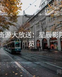 4K再现资源大放送：星辰影院懒人速览