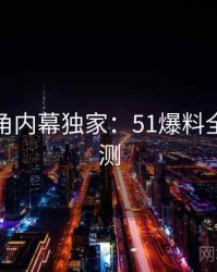 独家视角内幕独家：51爆料全方位评测