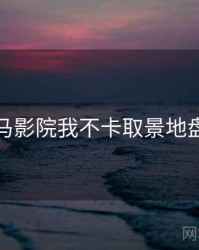 神马影院我不卡取景地盘点