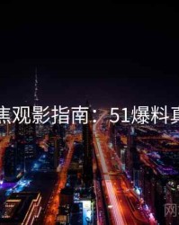 今日聚焦观影指南：51爆料真相来了