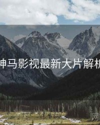 神马影视最新大片解析