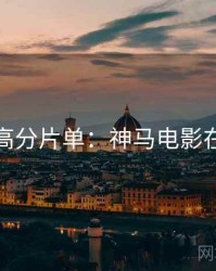 周末高分片单：神马电影在线看