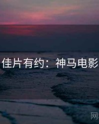 佳片有约：神马电影