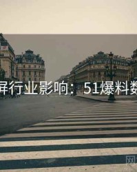 全网刷屏行业影响：51爆料数据图解