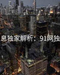一线消息独家解析：91网独家首发