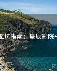 4K再现避坑指南：星辰影院高清首发