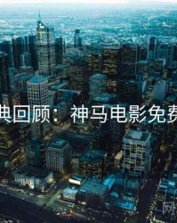 深夜经典回顾：神马电影免费抢先看