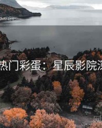 4K再现热门彩蛋：星辰影院深度指南