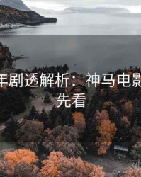 AI修复年剧透解析：神马电影免费抢先看