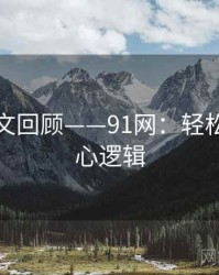 高清图文回顾——91网：轻松掌握核心逻辑