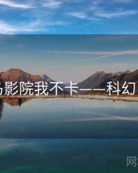 神马影院我不卡——科幻巨制