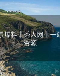 写真场景爆料｜秀人网｜一站式获取资源