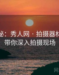 独家揭秘：秀人网 · 拍摄器材解析 · 带你深入拍摄现场