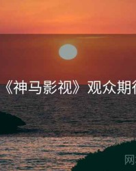 《神马影视》观众期待