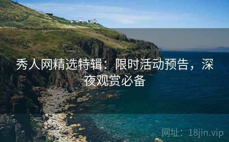 秀人网精选特辑：限时活动预告，深夜观赏必备