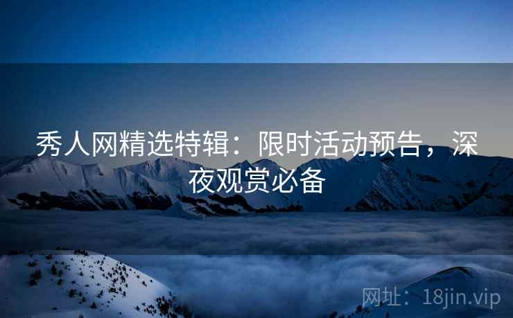 秀人网精选特辑：限时活动预告，深夜观赏必备