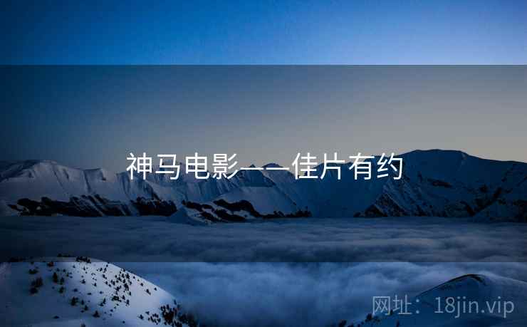 神马电影——佳片有约