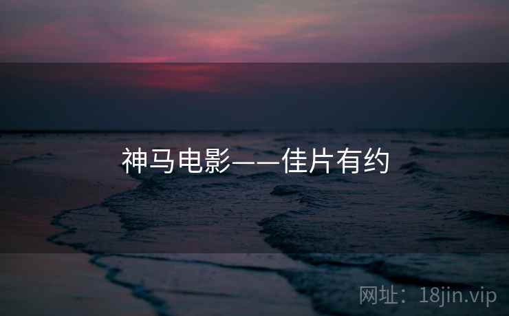 神马电影——佳片有约