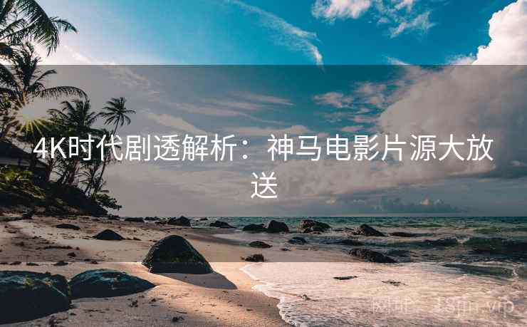 4K时代剧透解析：神马电影片源大放送