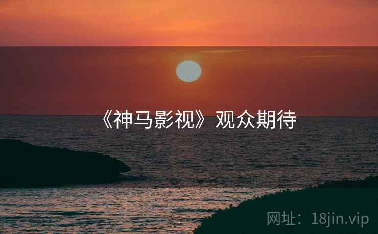 《神马影视》观众期待
