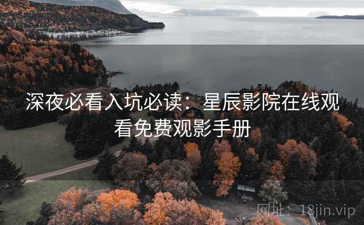 深夜必看入坑必读：星辰影院在线观看免费观影手册