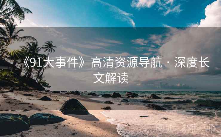 《91大事件》高清资源导航 · 深度长文解读