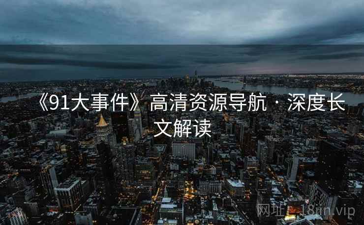 《91大事件》高清资源导航 · 深度长文解读