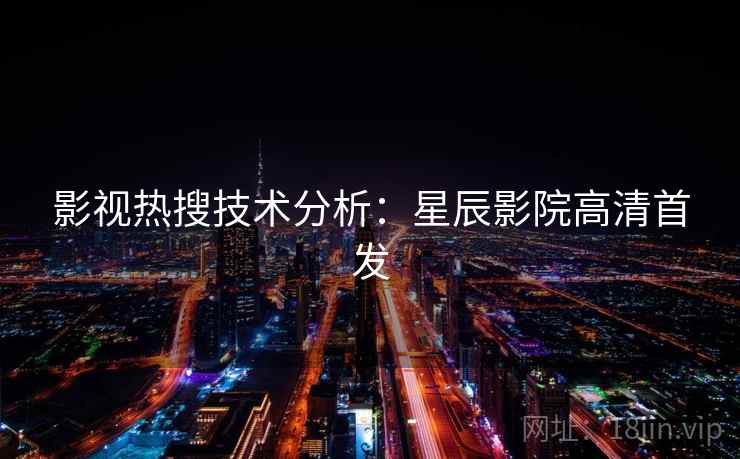 影视热搜技术分析：星辰影院高清首发
