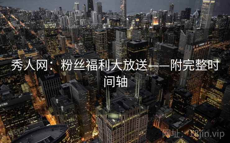 秀人网：粉丝福利大放送——附完整时间轴