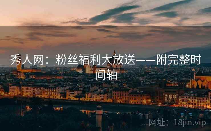 秀人网：粉丝福利大放送——附完整时间轴
