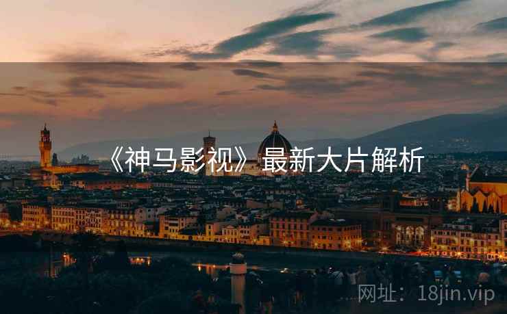 《神马影视》最新大片解析