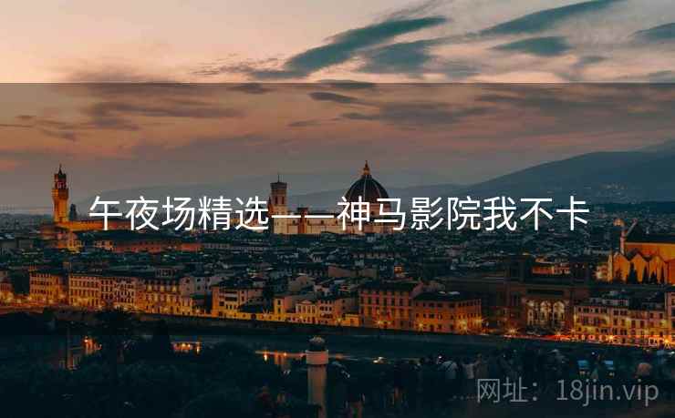 午夜场精选——神马影院我不卡