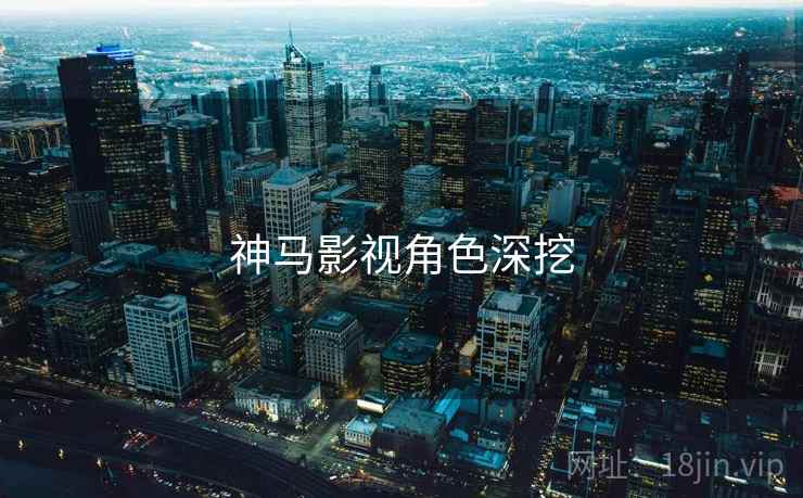 神马影视角色深挖